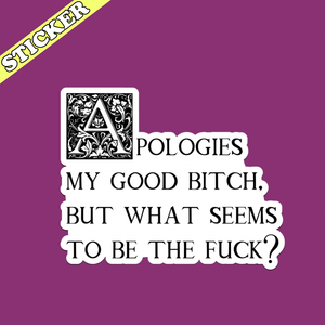 Apologies My Good Bitch Sticker, What Seems to Be the Fuck: 3”