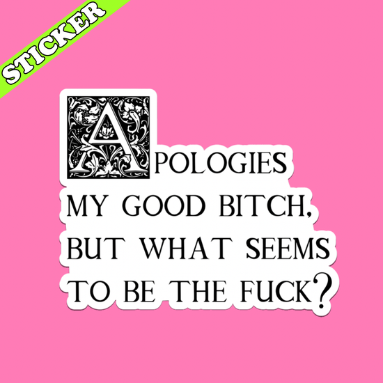 Apologies My Good Bitch Sticker, What Seems to Be the Fuck: 3”